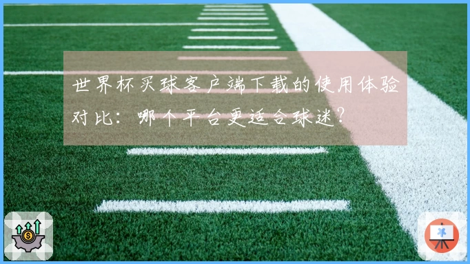 世界杯买球客户端下载的使用体验对比：哪个平台更适合球迷？