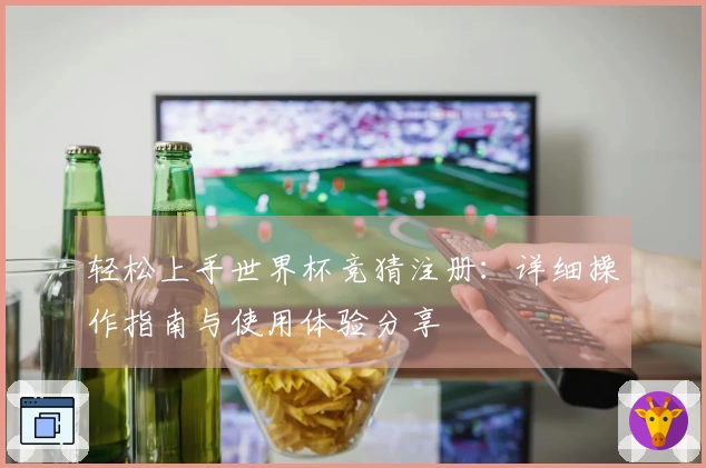 轻松上手世界杯竞猜注册：详细操作指南与使用体验分享