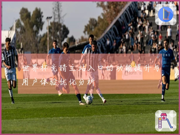 世界杯竞猜主站入口的功能提升与用户体验优化分析