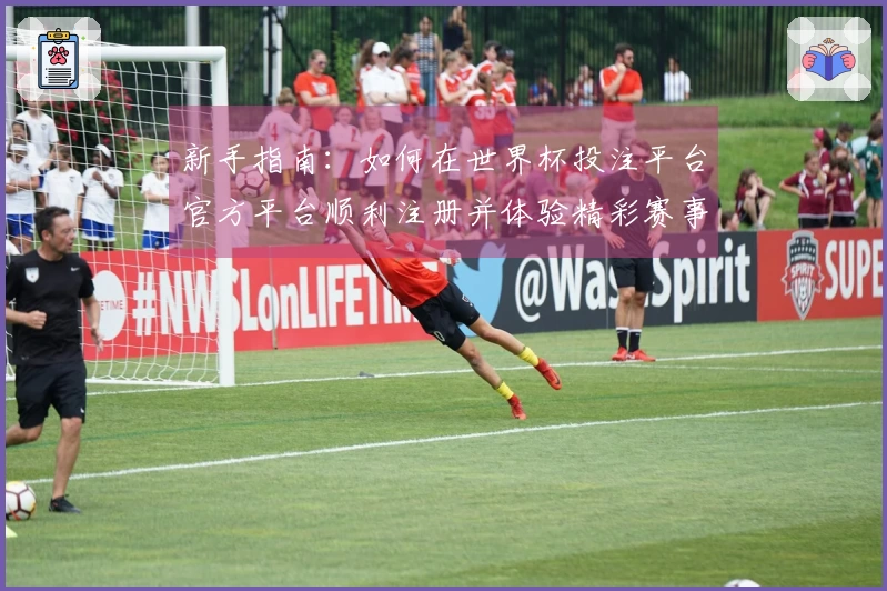 新手指南：如何在世界杯投注平台官方平台顺利注册并体验精彩赛事直播