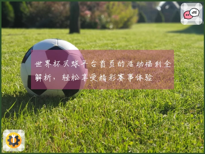 世界杯买球平台首页的活动福利全解析，轻松享受精彩赛事体验
