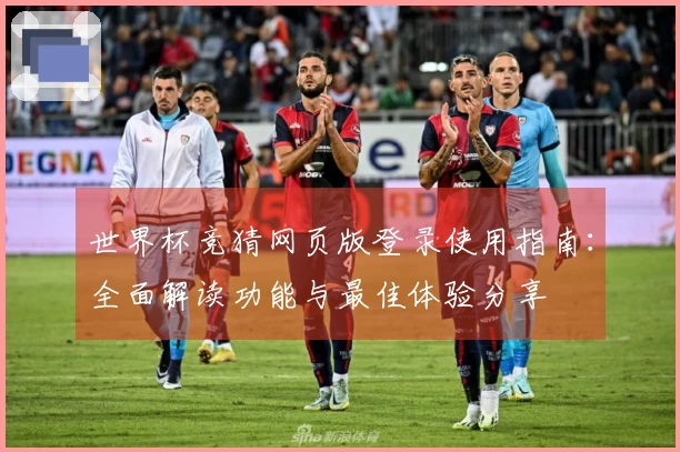 世界杯竞猜网页版登录使用指南：全面解读功能与最佳体验分享