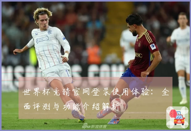世界杯竞猜官网登录使用体验:全面评测与功能介绍解析